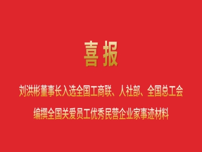 喜報(bào)丨劉洪彬董事長入選全國工商聯(lián)、人社部、全國總工會編撰全國關(guān)愛員工優(yōu)秀民營企業(yè)家事跡材料